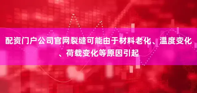配资门户公司官网裂缝可能由于材料老化、温度变化、荷载变化等原因引起
