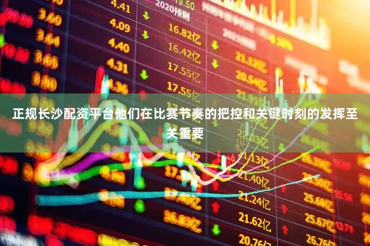 正规长沙配资平台他们在比赛节奏的把控和关键时刻的发挥至关重要