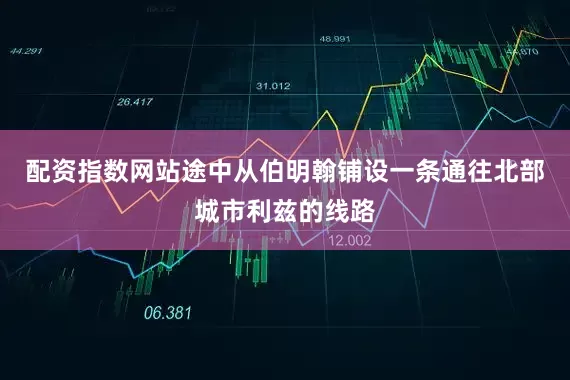 配资指数网站途中从伯明翰铺设一条通往北部城市利兹的线路