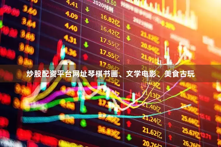 炒股配资平台网址琴棋书画、文学电影、美食古玩