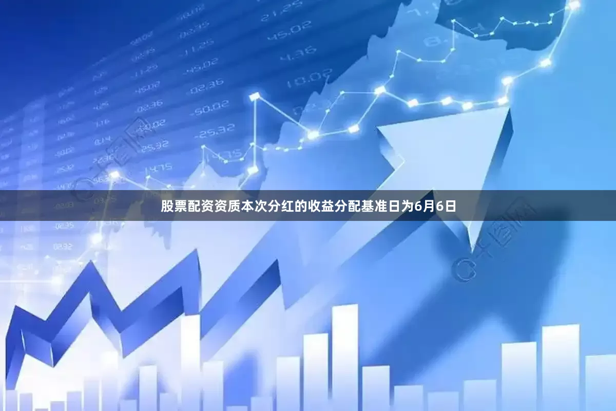股票配资资质本次分红的收益分配基准日为6月6日