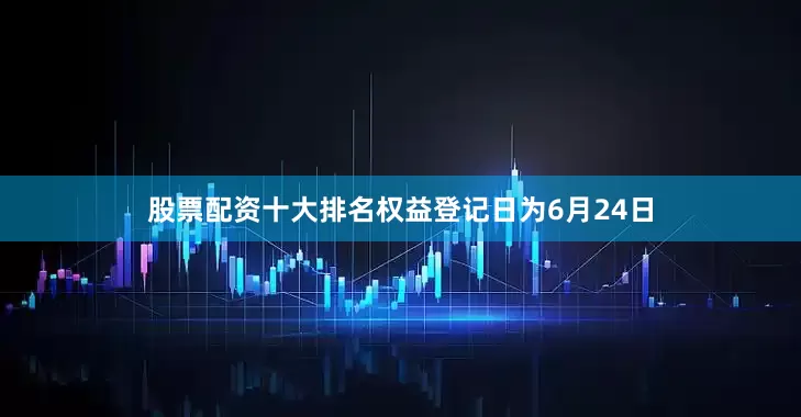股票配资十大排名权益登记日为6月24日
