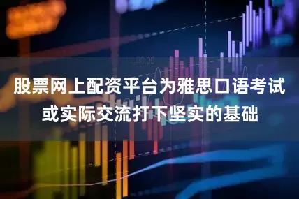 股票网上配资平台为雅思口语考试或实际交流打下坚实的基础