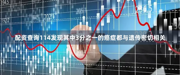 配资查询114发现其中3分之一的癌症都与遗传密切相关