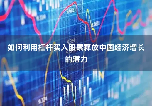 如何利用杠杆买入股票释放中国经济增长的潜力