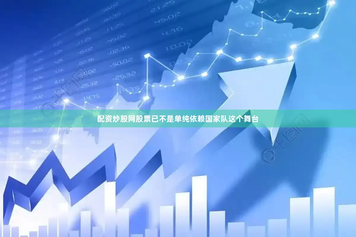 配资炒股网股票已不是单纯依赖国家队这个舞台