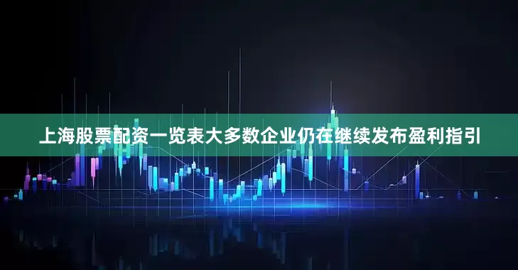 上海股票配资一览表大多数企业仍在继续发布盈利指引