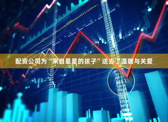 配资公司为“来自星星的孩子”送去了温暖与关爱