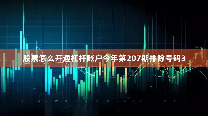 股票怎么开通杠杆账户今年第207期排除号码3