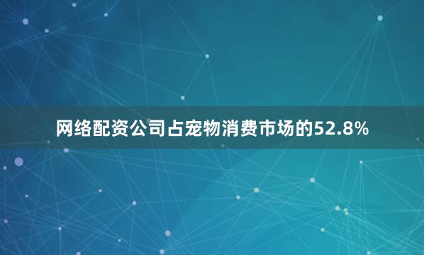 网络配资公司占宠物消费市场的52.8%