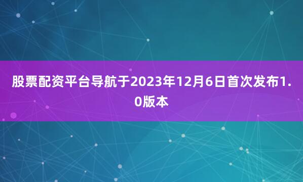 股票配资平台导航于2023年12月6日首次发布1.0版本