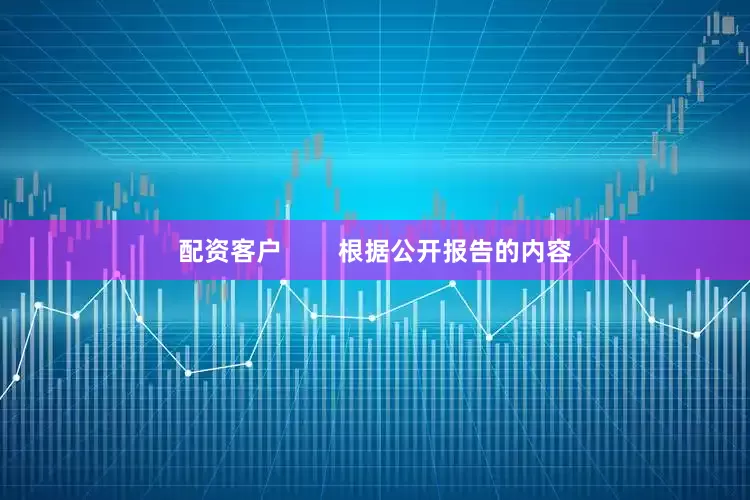 配资客户        根据公开报告的内容